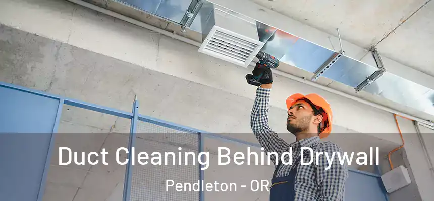 Duct Cleaning Behind Drywall Pendleton - OR