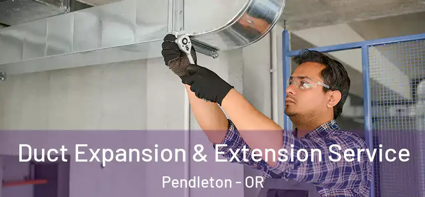  Duct Expansion & Extension Service Pendleton - OR