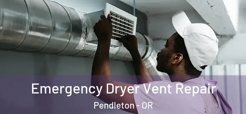 Emergency Dryer Vent Repair Pendleton - OR