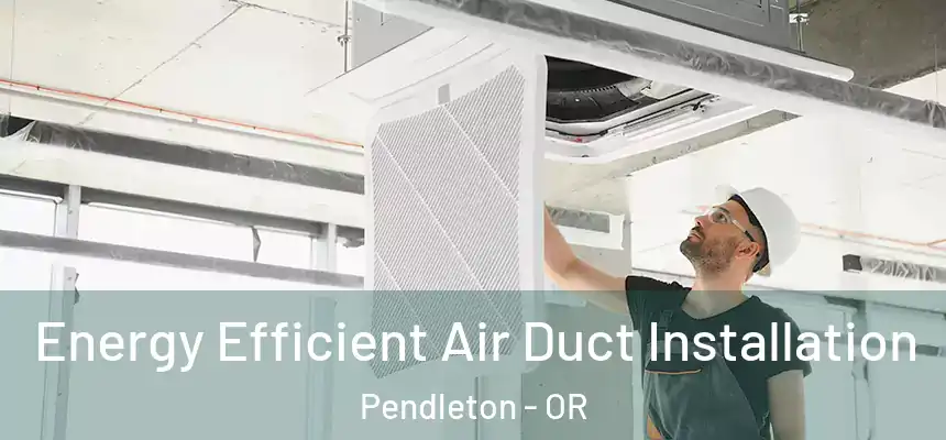  Energy Efficient Air Duct Installation Pendleton - OR