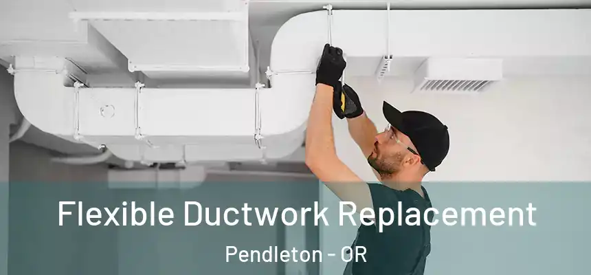  Flexible Ductwork Replacement Pendleton - OR