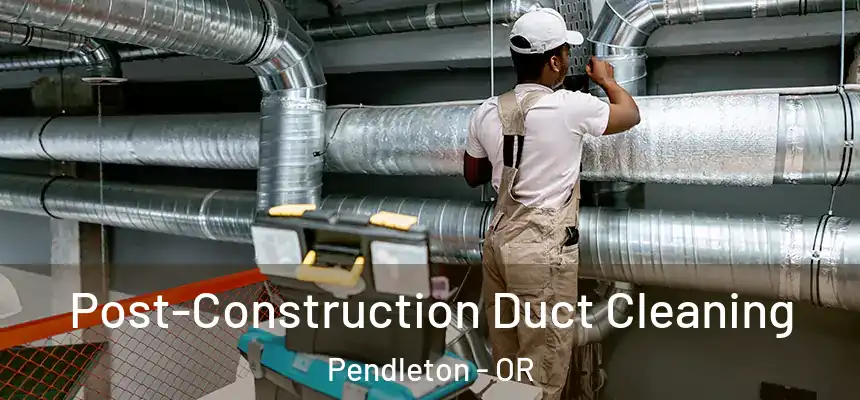  Post-Construction Duct Cleaning Pendleton - OR